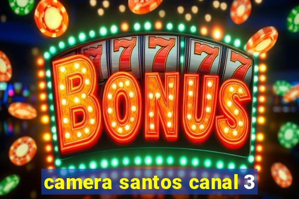 camera santos canal 3